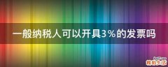 一般纳税人可以开具3％的发票吗