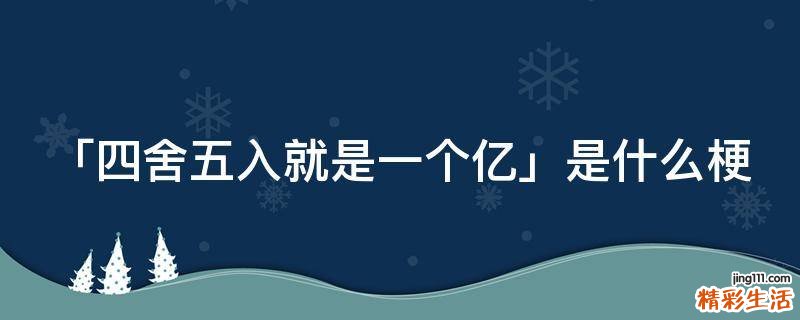 「四舍五入就是一个亿」是什么梗