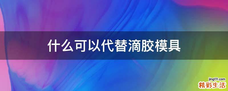什么可以代替滴胶模具