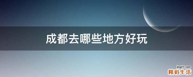 成都去哪些地方好玩