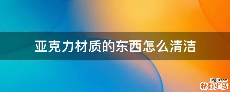 亚克力材质的东西怎么清洁
