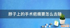 脖子上的手术疤痕要怎么去除
