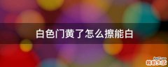 白色门黄了怎么擦能白