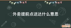 外卖提前点送达什么意思