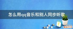 怎么用qq音乐和别人同步听歌