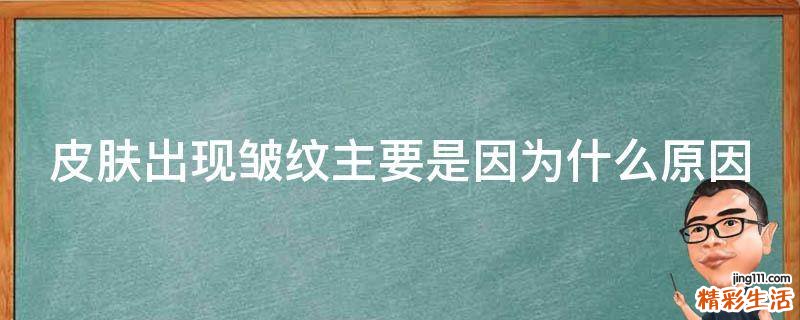 皮肤出现皱纹主要是因为什么原因