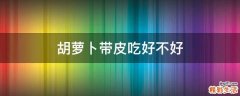 胡萝卜带皮吃好不好