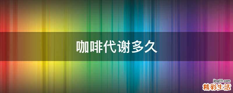 咖啡代谢多久