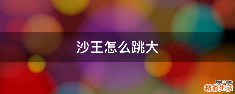 沙王怎么跳大