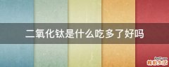 二氧化钛是什么吃多了好吗