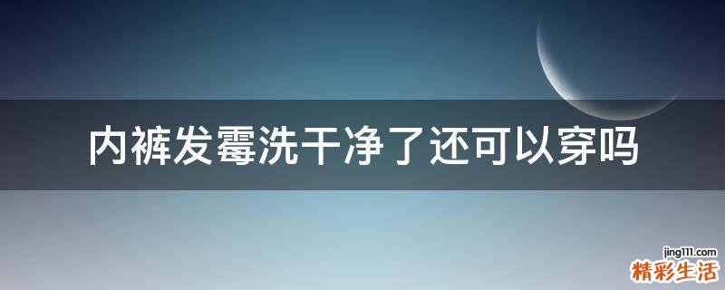 内裤发霉洗干净了还可以穿吗