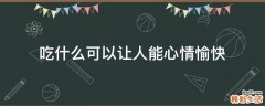 吃什么可以让人能心情愉快