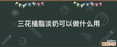 三花植脂淡奶可以做什么用