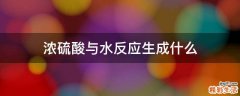 浓硫酸与水反应生成什么