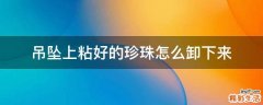 吊坠上粘好的珍珠怎么卸下来