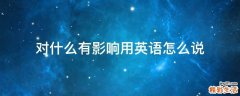 对什么有影响用英语怎么说