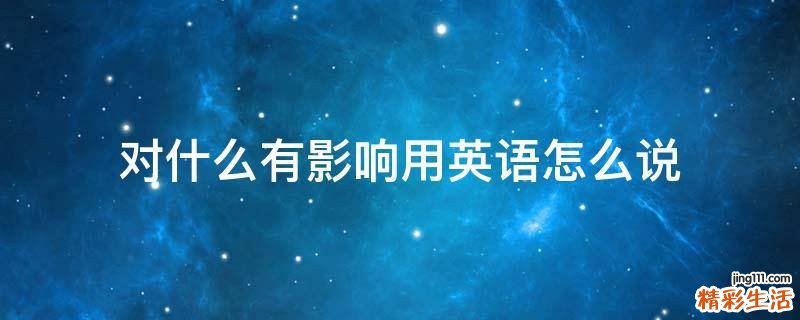 对什么有影响用英语怎么说
