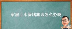 家里上水管堵塞该怎么办啊