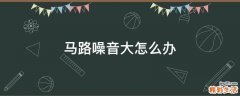 马路噪音大怎么办