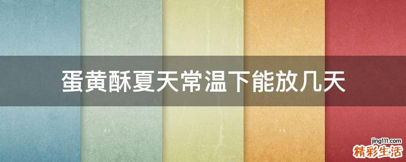 蛋黄酥夏天常温下能放几天