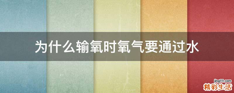 为什么输氧时氧气要通过水
