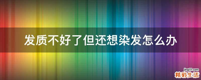 发质不好了但还想染发怎么办