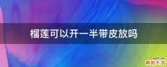 榴莲可以开一半带皮放吗