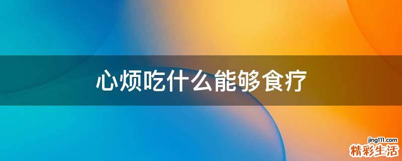心烦吃什么能够食疗