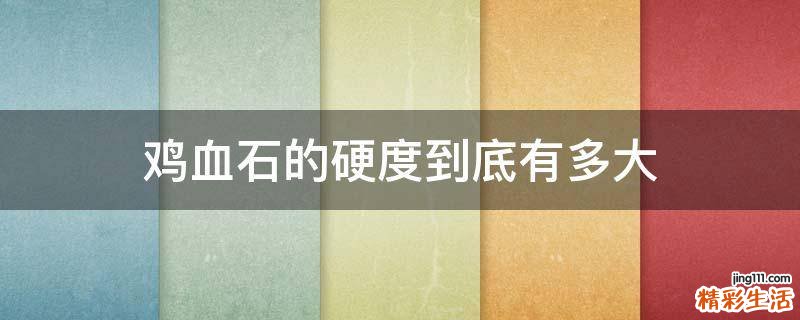鸡血石的硬度到底有多大