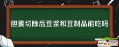 胆囊切除后豆浆和豆制品能吃吗