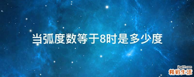 当弧度数等于8时是多少度