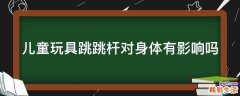 儿童玩具跳跳杆对身体有影响吗