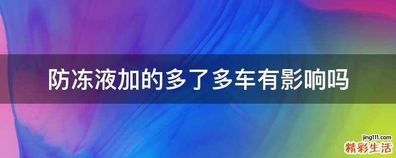 防冻液加的多了多车有影响吗