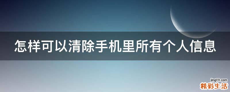 怎样可以清除手机里所有个人信息