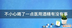 不小心喝了一点医用酒精有没有事