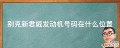 别克新君威发动机号码在什么位置