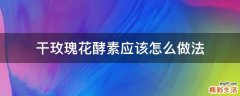 干玫瑰花酵素应该怎么做法