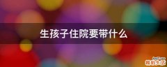 生孩子住院要带什么