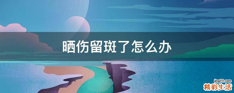 晒伤留斑了怎么办