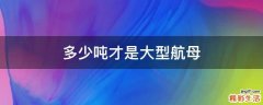 多少吨才是大型航母