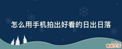 怎么用手机拍出好看的日出日落