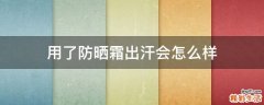 用了防晒霜出汗会怎么样