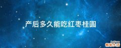 产后多久能吃红枣桂圆