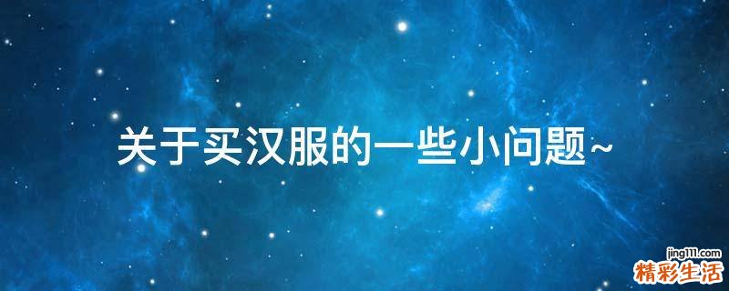 关于买汉服的一些小问题~