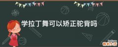 学拉丁舞可以矫正驼背吗