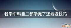 我学车科目二都学完了还能退钱吗