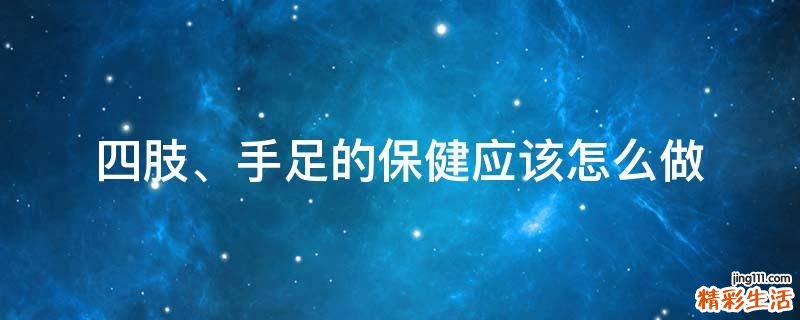 四肢、手足的保健应该怎么做