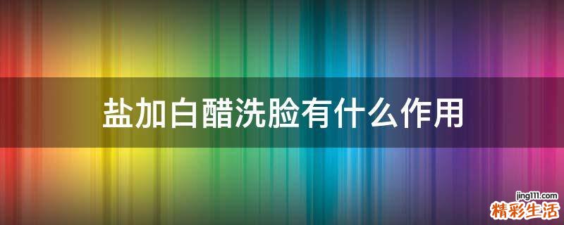 盐加白醋洗脸有什么作用