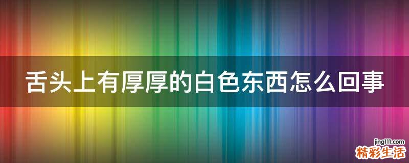 舌头上有厚厚的白色东西怎么回事