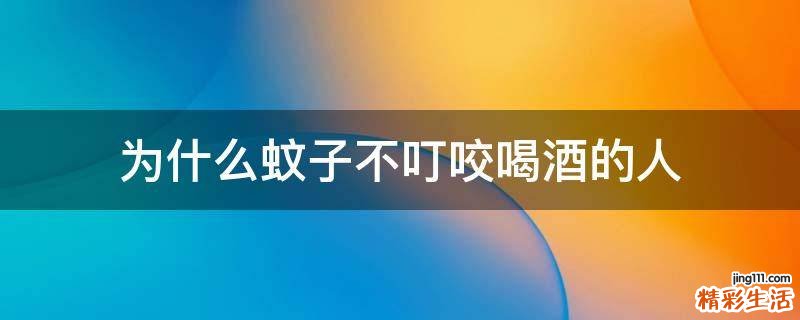 为什么蚊子不叮咬喝酒的人
